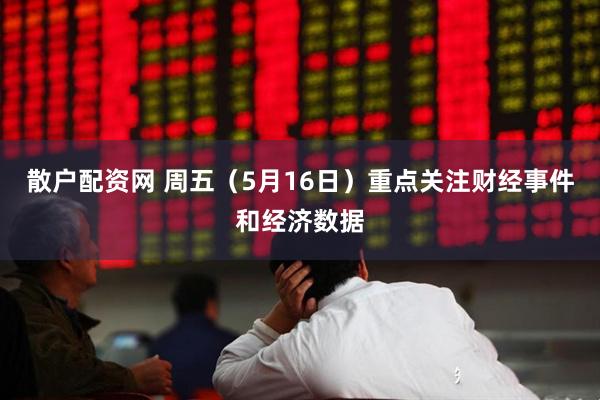 散户配资网 周五（5月16日）重点关注财经事件和经济数据