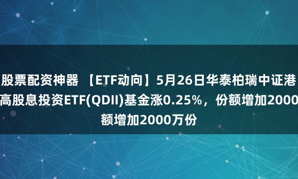 股票配资神器 【ETF动向】5月26日华泰柏瑞中证港股通高股息投资ETF(QDII)基金涨0.25%，份额增加2000万份