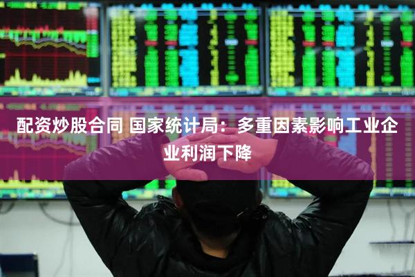 配资炒股合同 国家统计局：多重因素影响工业企业利润下降