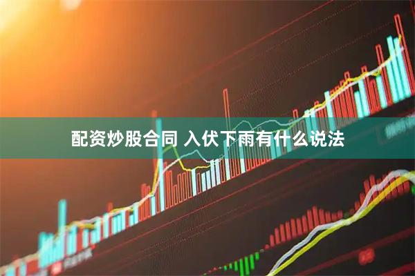 配资炒股合同 入伏下雨有什么说法