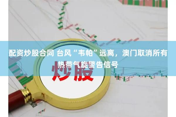 配资炒股合同 台风“韦帕”远离，澳门取消所有热带气旋警告信号
