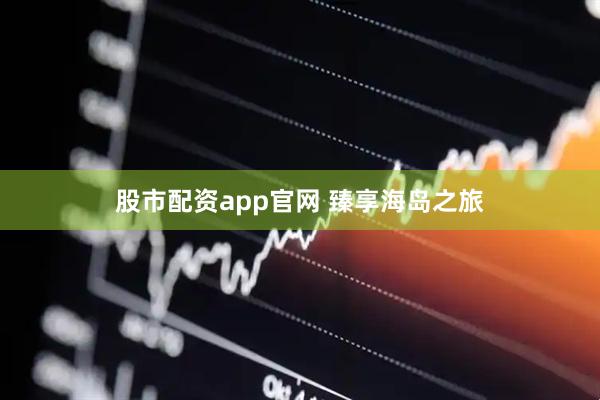 股市配资app官网 臻享海岛之旅