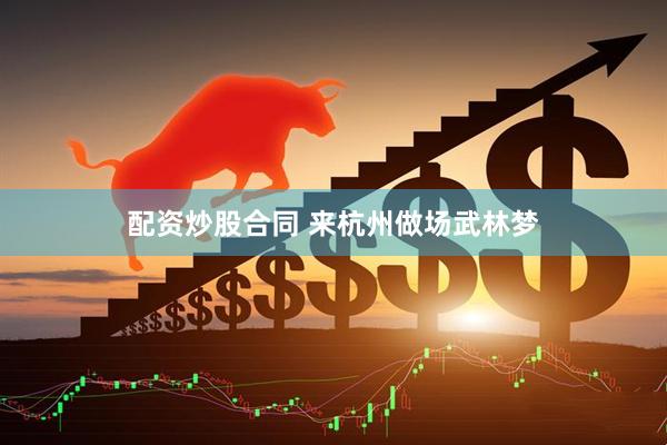 配资炒股合同 来杭州做场武林梦
