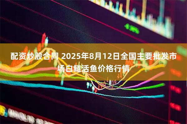 配资炒股合同 2025年8月12日全国主要批发市场白鲢活鱼价格行情