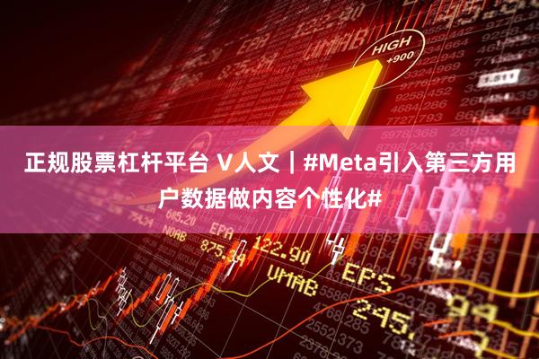 正规股票杠杆平台 V人文|#Meta引入第三方用户数据做内容个性化#